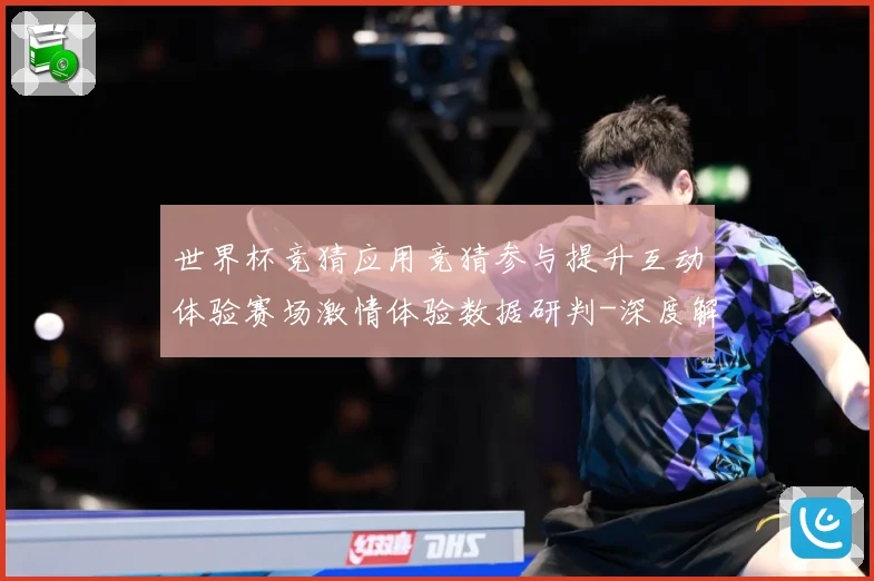世界杯竞猜应用竞猜参与提升互动体验赛场激情体验数据研判-深度解析