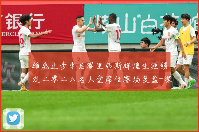 雄鹿止步季后赛里弗斯辉煌生涯锁定二零二六名人堂席位赛场复盘-深度解析