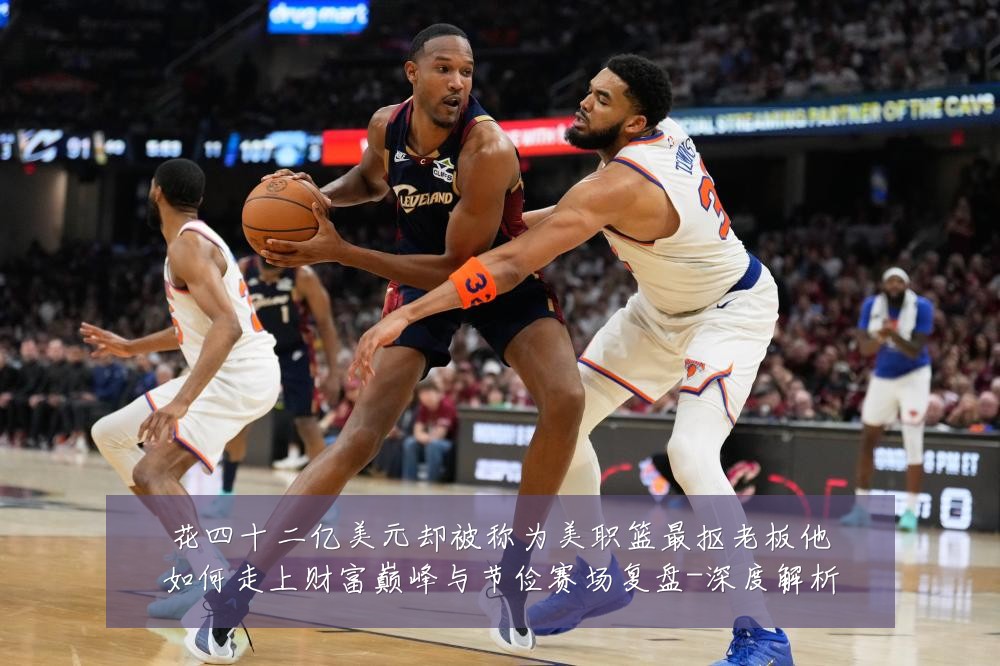 花四十二亿美元却被称为美职篮最抠老板他如何走上财富巅峰与节俭赛场复盘-深度解析