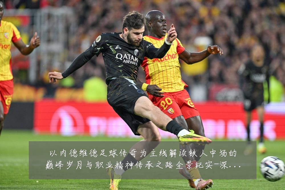 以内德维德足球传奇为主线解读铁人中场的巅峰岁月与职业精神传承之路全景纪实-深度解析