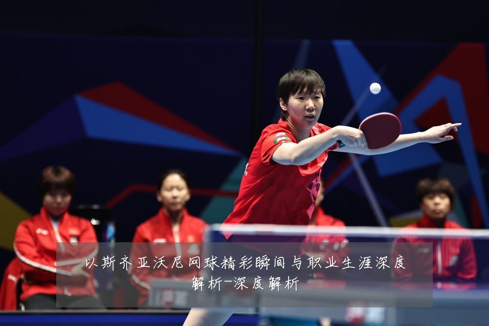 以斯齐亚沃尼网球精彩瞬间与职业生涯深度解析-深度解析