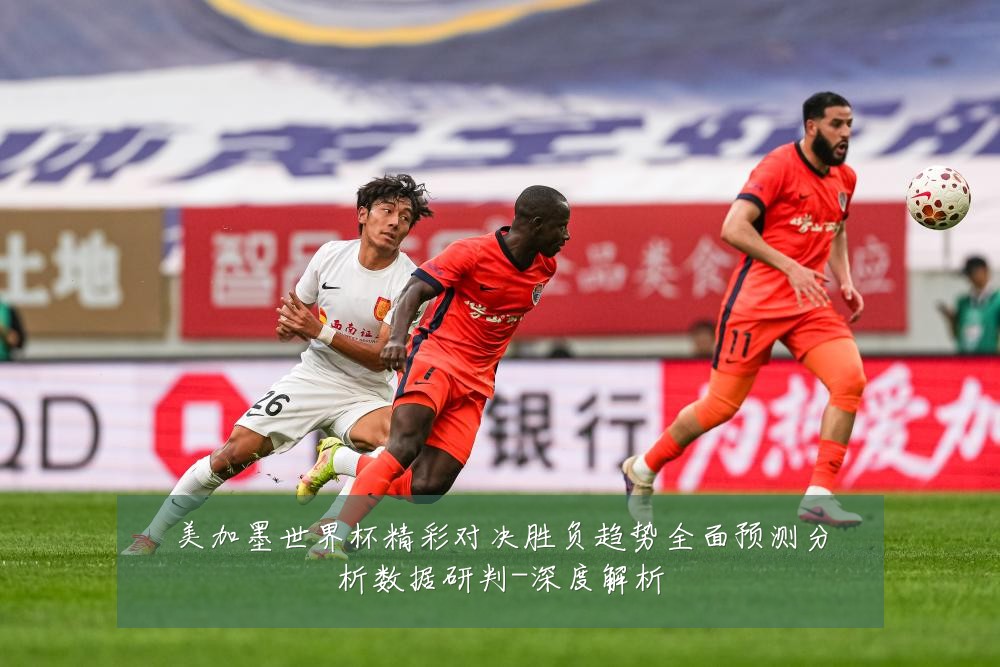 美加墨世界杯精彩对决胜负趋势全面预测分析数据研判-深度解析