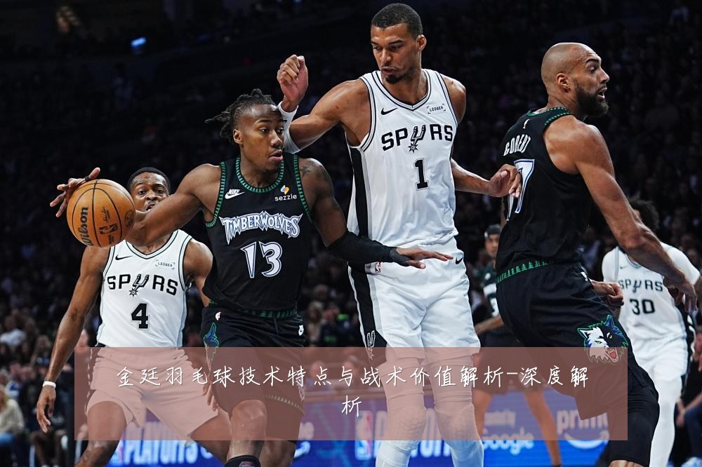 金廷羽毛球技术特点与战术价值解析-深度解析