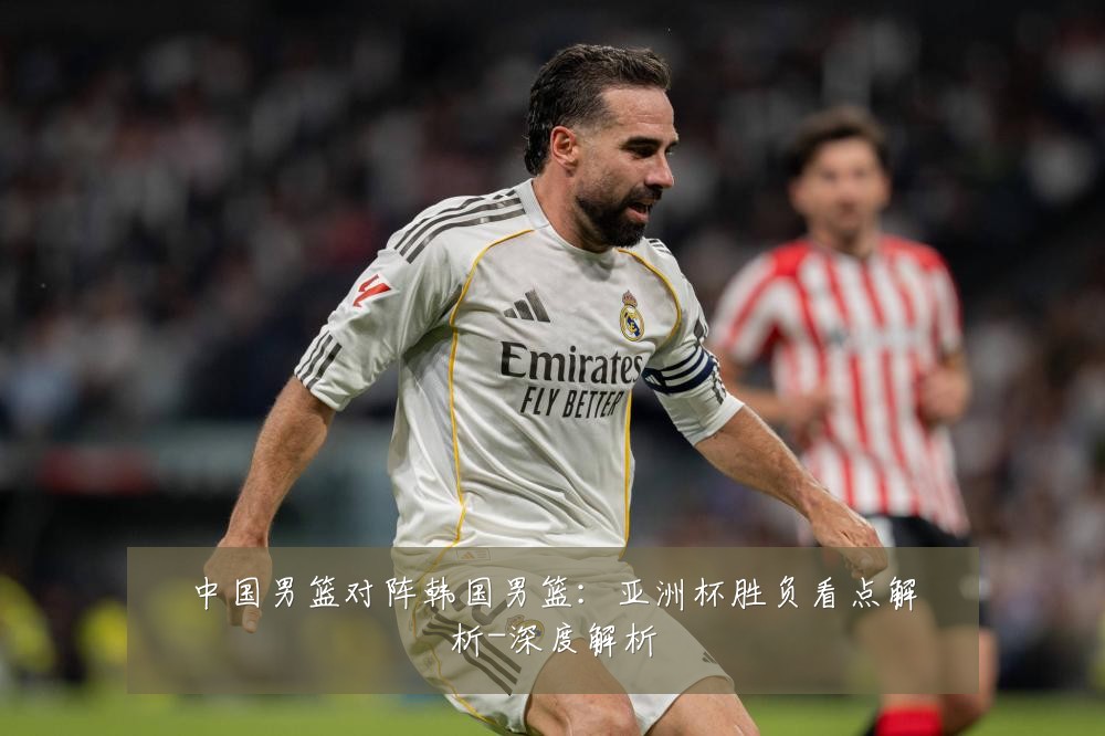 中国男篮对阵韩国男篮：亚洲杯胜负看点解析-深度解析