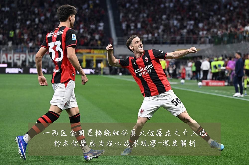 一西区全明星揭晓细谷真大佐藤龙之介入选铃木优磨成为核心战术观察-深度解析
