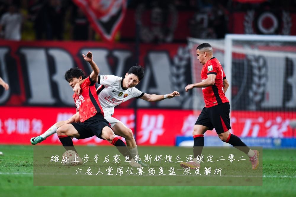 雄鹿止步季后赛里弗斯辉煌生涯锁定二零二六名人堂席位赛场复盘-深度解析